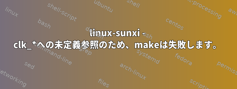 linux-sunxi - clk_*への未定義参照のため、makeは失敗します。