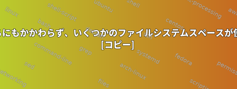 ファイルシステムが空であるにもかかわらず、いくつかのファイルシステムスペースが使用されるのはなぜですか？ [コピー]