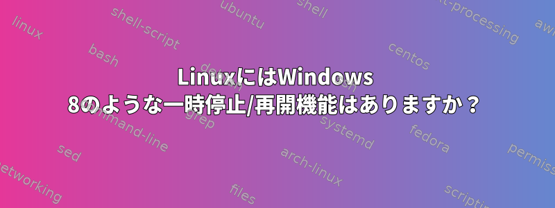 LinuxにはWindows 8のような一時停止/再開機能はありますか？