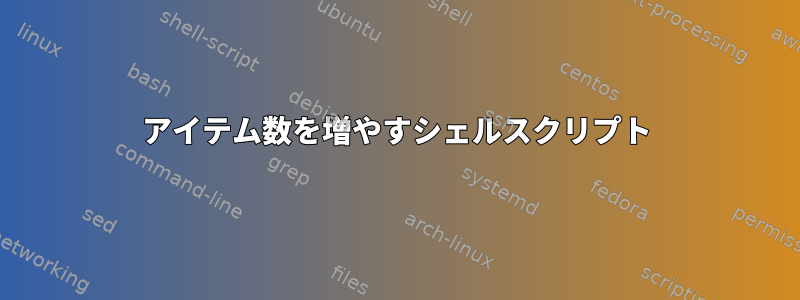 アイテム数を増やすシェルスクリプト