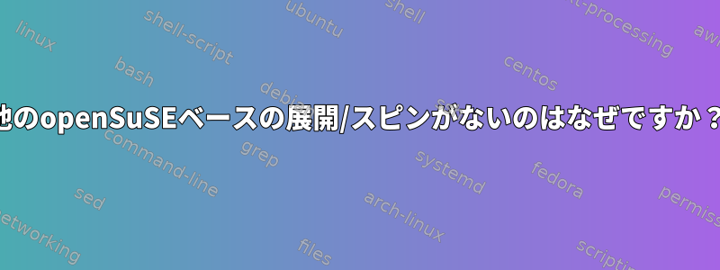 他のopenSuSEベースの展開/スピンがないのはなぜですか？