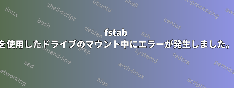 fstab を使用したドライブのマウント中にエラーが発生しました。