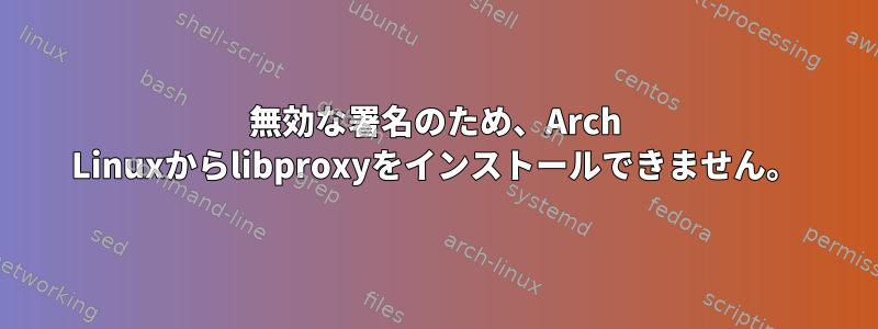 無効な署名のため、Arch Linuxからlibproxyをインストールできません。