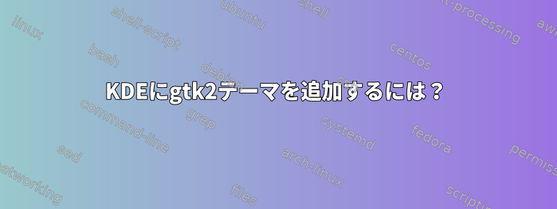 KDEにgtk2テーマを追加するには？