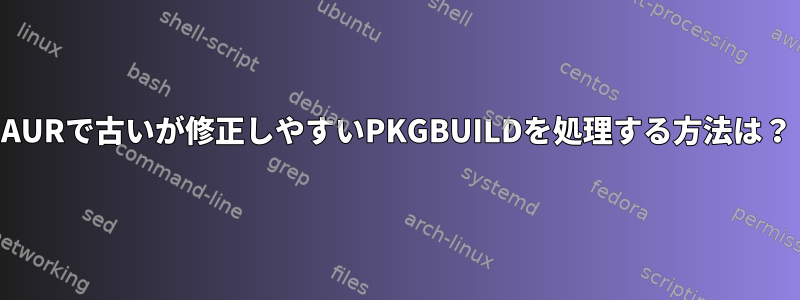 AURで古いが修正しやすいPKGBUILDを処理する方法は？