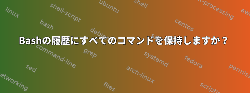 Bashの履歴にすべてのコマンドを保持しますか？