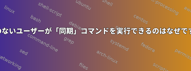 権限のないユーザーが「同期」コマンドを実行できるのはなぜですか？