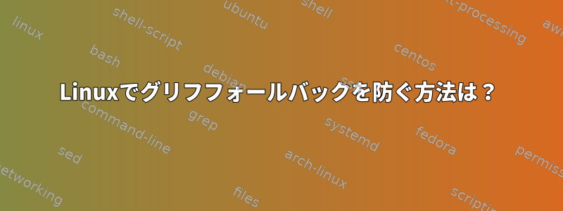 Linuxでグリフフォールバックを防ぐ方法は？