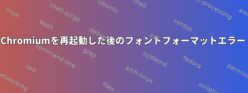 Chromiumを再起動した後のフォントフォーマットエラー
