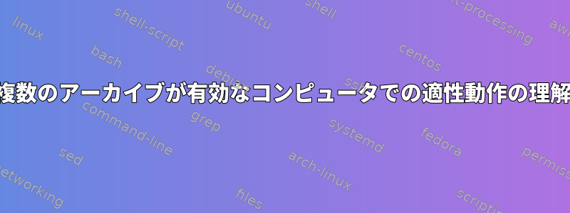 複数のアーカイブが有効なコンピュータでの適性動作の理解