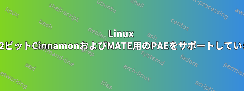 Linux Mintは32ビットCinnamonおよびMATE用のPAEをサポートしていますか？