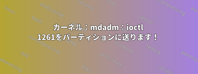 カーネル：mdadm：ioctl 1261をパーティションに送ります！