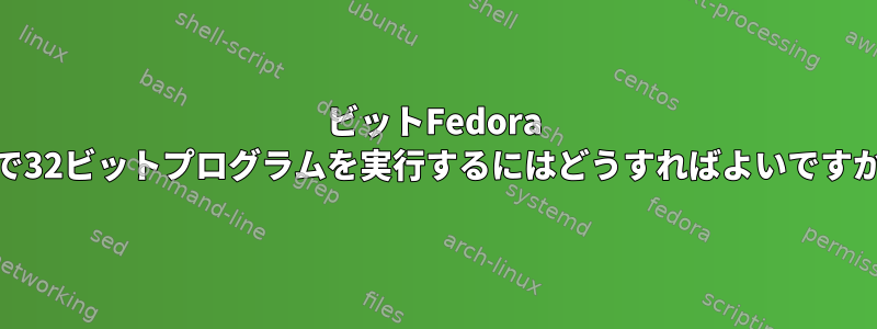 64ビットFedora 17で32ビットプログラムを実行するにはどうすればよいですか？