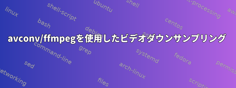 avconv/ffmpegを使用したビデオダウンサンプリング