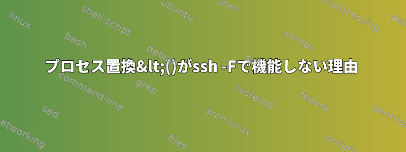 プロセス置換&lt;()がssh -Fで機能しない理由