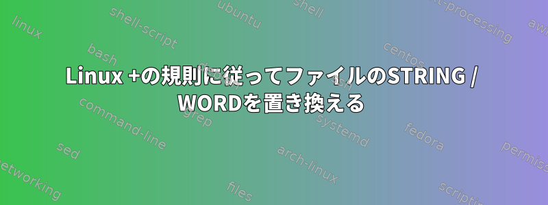 Linux +の規則に従ってファイルのSTRING / WORDを置き換える