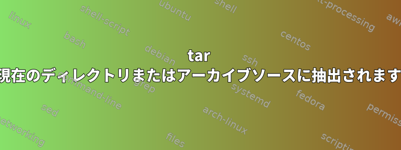 tar -xは現在のディレクトリまたはアーカイブソースに抽出されますか？