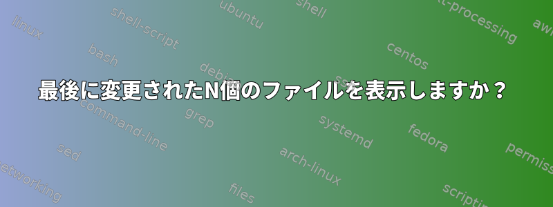 最後に変更されたN個のファイルを表示しますか？