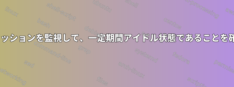 実行中のXセッションを監視して、一定期間アイドル状態であることを確認します。