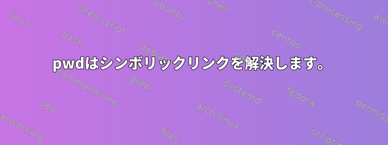 pwdはシンボリックリンクを解決します。