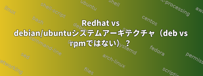 Redhat vs debian/ubuntuシステムアーキテクチャ（deb vs rpmではない）？