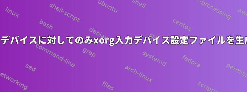 特定のデバイスに対してのみxorg入力デバイス設定ファイルを生成する