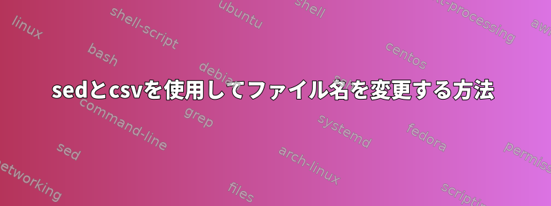 sedとcsvを使用してファイル名を変更する方法