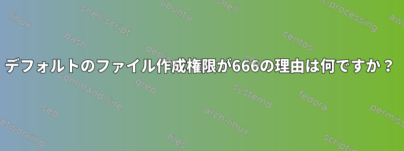 デフォルトのファイル作成権限が666の理由は何ですか？