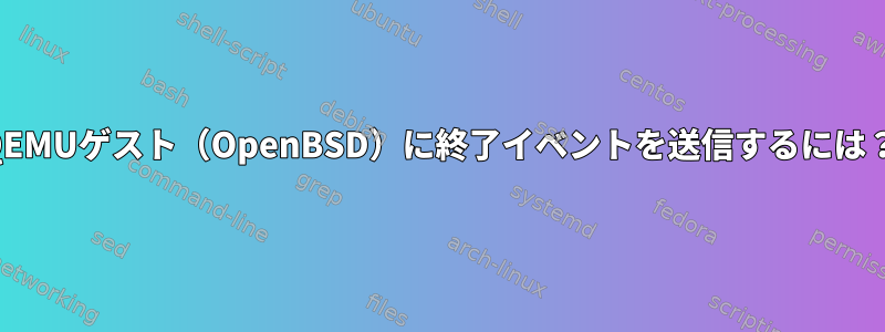 QEMUゲスト（OpenBSD）に終了イベントを送信するには？