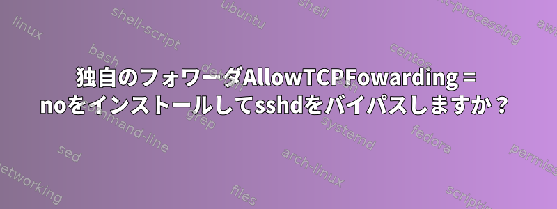 独自のフォワーダAllowTCPFowarding = noをインストールしてsshdをバイパスしますか？