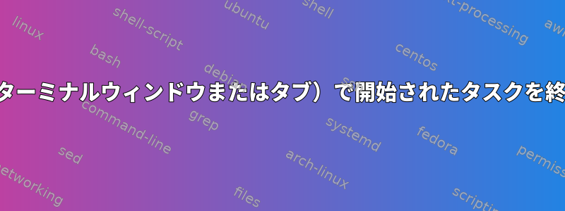 他のシェル（ターミナルウィンドウまたはタブ）で開始されたタスクを終了するには？