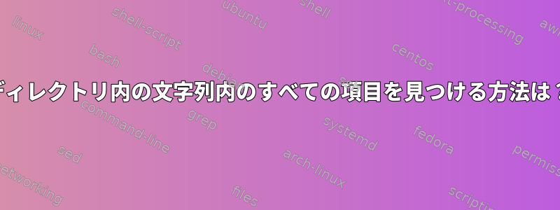 ディレクトリ内の文字列内のすべての項目を見つける方法は？