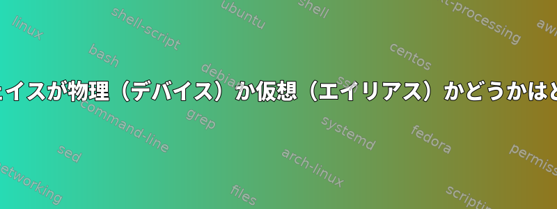 ネットワークインターフェイスが物理（デバイス）か仮想（エイリアス）かどうかはどうすればわかりますか？