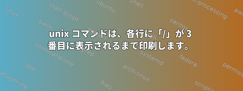 unix コマンドは、各行に「/」が 3 番目に表示されるまで印刷します。