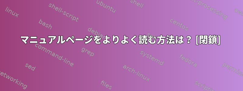 マニュアルページをよりよく読む方法は？ [閉鎖]