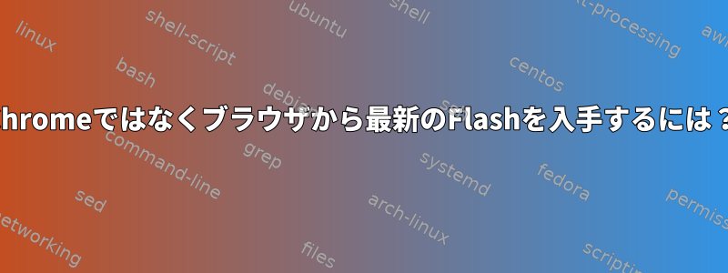 Chromeではなくブラウザから最新のFlashを入手するには？