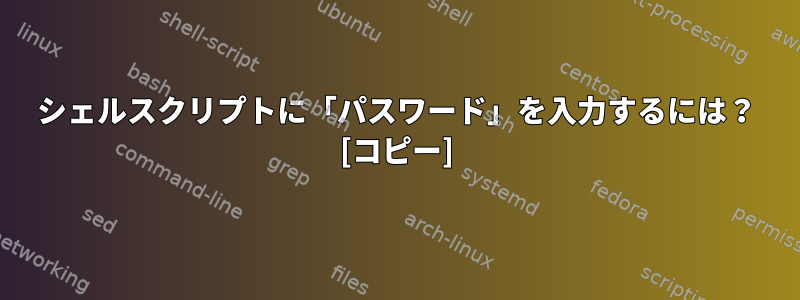 シェルスクリプトに「パスワード」を入力するには？ [コピー]