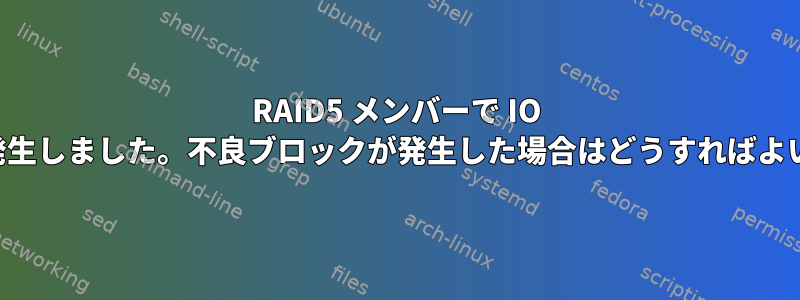 RAID5 メンバーで IO エラーが発生しました。不良ブロックが発生した場合はどうすればよいですか？