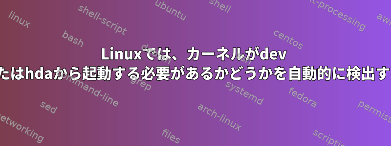 Linuxでは、カーネルがdev hdcまたはhdaから起動する必要があるかどうかを自動的に検出する方法