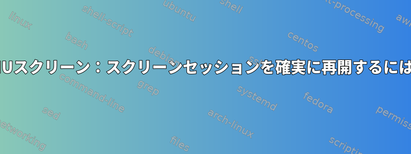 GNUスクリーン：スクリーンセッションを確実に再開するには？