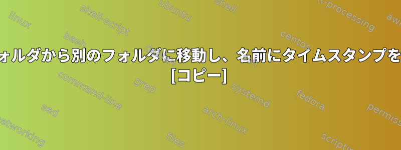 ファイルをあるフォルダから別のフォルダに移動し、名前にタイムスタンプを追加する方法は？ [コピー]