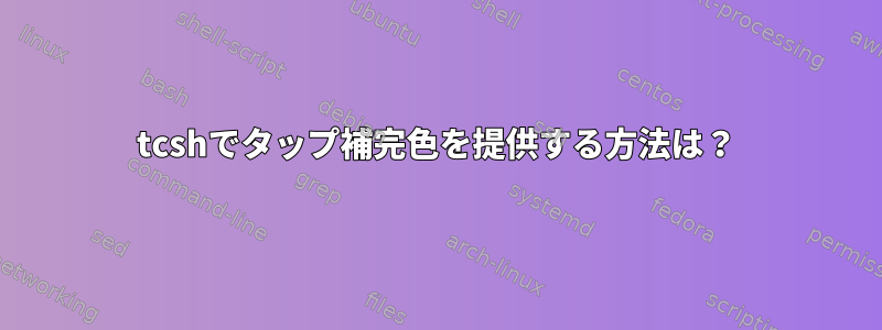 tcshでタップ補完色を提供する方法は？