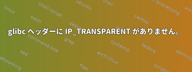 glibc ヘッダーに IP_TRANSPARENT がありません。