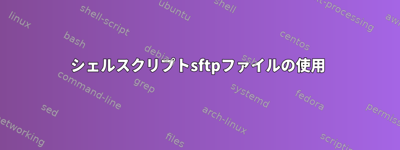 シェルスクリプトsftpファイルの使用