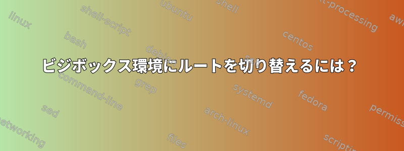 ビジボックス環境にルートを切り替えるには？