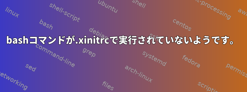 bashコマンドが.xinitrcで実行されていないようです。