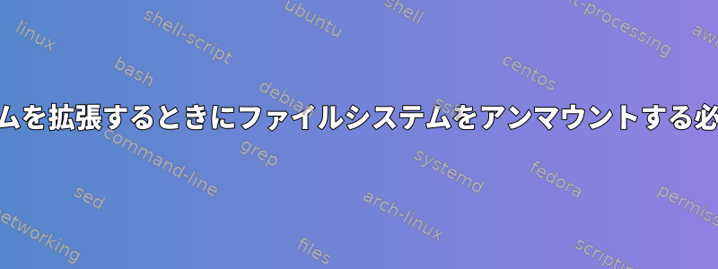 LVM論理ボリュームを拡張するときにファイルシステムをアンマウントする必要がありますか？