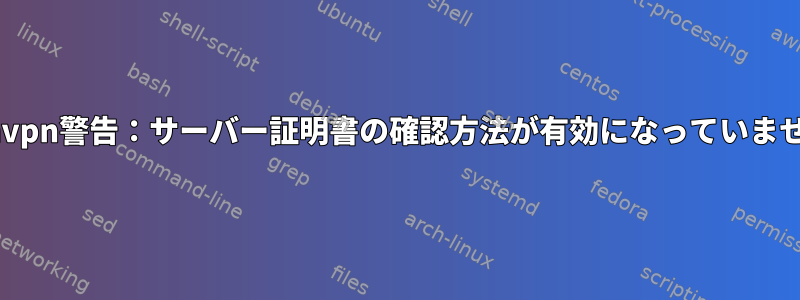 openvpn警告：サーバー証明書の確認方法が有効になっていません。