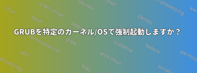 GRUBを特定のカーネル/OSで強制起動しますか？