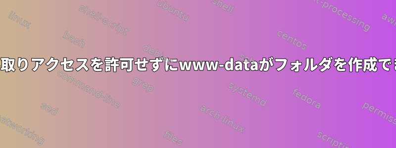 親フォルダへの読み取りアクセスを許可せずにwww-dataがフォルダを作成できるようにする方法